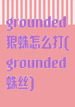 grounded狼蛛怎么打(grounded蛛丝)