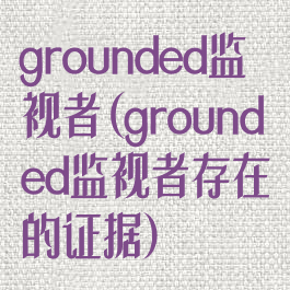 grounded监视者(grounded监视者存在的证据)