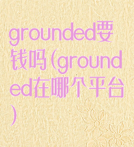 grounded要钱吗(grounded在哪个平台)