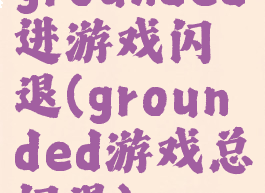 grounded进游戏闪退(grounded游戏总闪退)