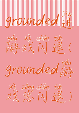 grounded进游戏闪退(grounded游戏总闪退)
