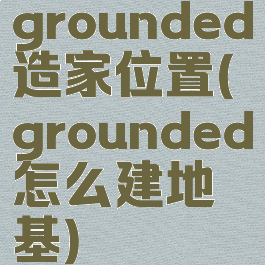grounded造家位置(grounded怎么建地基)