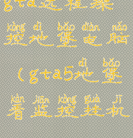 gta远程操控地堡电脑(gta5地堡看监控挂机)