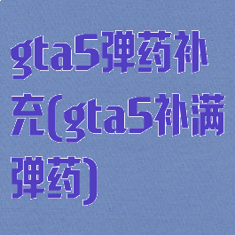 gta5弹药补充(gta5补满弹药)