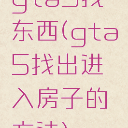 gta5找东西(gta5找出进入房子的方法)