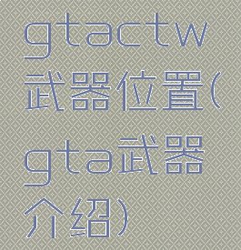gtactw武器位置(gta武器介绍)