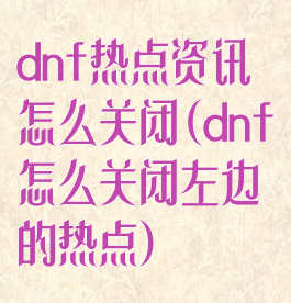 dnf热点资讯怎么关闭(dnf怎么关闭左边的热点)