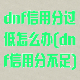 dnf信用分过低怎么办(dnf信用分不足)