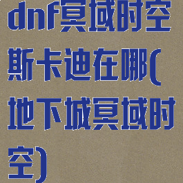 dnf冥域时空斯卡迪在哪(地下城冥域时空)