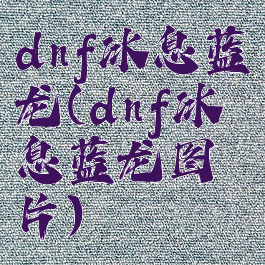 dnf冰息蓝龙(dnf冰息蓝龙图片)
