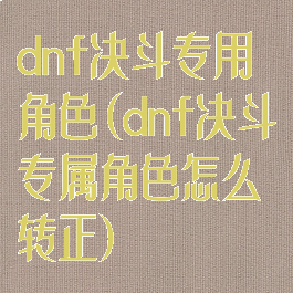dnf决斗专用角色(dnf决斗专属角色怎么转正)