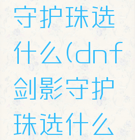 dnf剑影守护珠选什么(dnf剑影守护珠选什么职业)