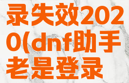 dnf助手登录失效2020(dnf助手老是登录失败)