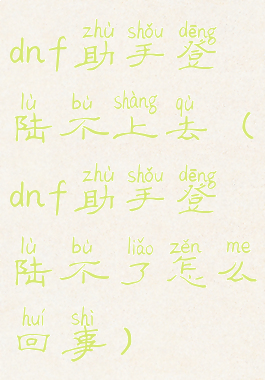 dnf助手登陆不上去(dnf助手登陆不了怎么回事)