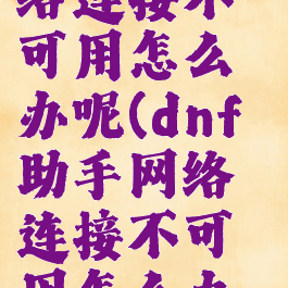 dnf助手网络连接不可用怎么办呢(dnf助手网络连接不可用怎么办呢视频)