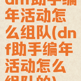 dnf助手编年活动怎么组队(dnf助手编年活动怎么组队的)