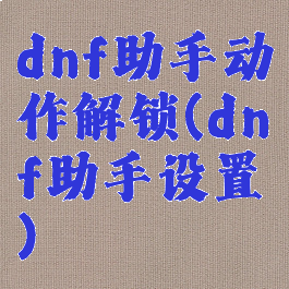 dnf助手动作解锁(dnf助手设置)