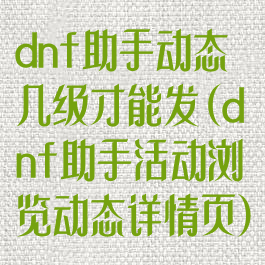 dnf助手动态几级才能发(dnf助手活动浏览动态详情页)