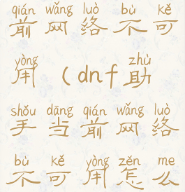 dnf助手当前网络不可用(dnf助手当前网络不可用怎么回事)