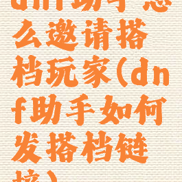 dnf助手怎么邀请搭档玩家(dnf助手如何发搭档链接)