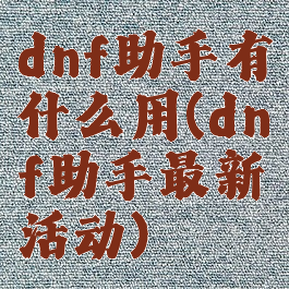 dnf助手有什么用(dnf助手最新活动)