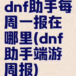 dnf助手每周一报在哪里(dnf助手端游周报)