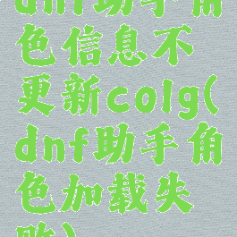 dnf助手角色信息不更新colg(dnf助手角色加载失败)