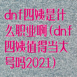 dnf四姨是什么职业啊(dnf四姨值得当大号吗2021)
