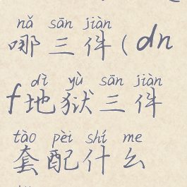 dnf地狱3是哪三件(dnf地狱三件套配什么好)