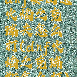 dnf安图恩火焰之克瑞夫怎么打(dnf火焰之克瑞斯怎么打)