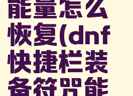 dnf快捷栏装备符咒能量怎么恢复(dnf快捷栏装备符咒能量怎么恢复)