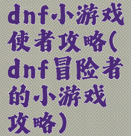 dnf小游戏使者攻略(dnf冒险者的小游戏攻略)