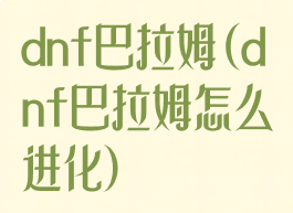 dnf巴拉姆(dnf巴拉姆怎么进化)