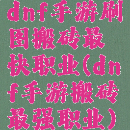 dnf手游刷图搬砖最快职业(dnf手游搬砖最强职业)