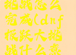 dnf极跃大挑战怎么完成(dnf极跃大挑战什么意思)