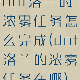 dnf洛兰的浓雾任务怎么完成(dnf洛兰的浓雾任务在哪)