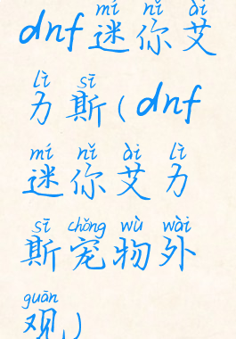 dnf迷你艾力斯(dnf迷你艾力斯宠物外观)