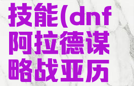 dnf谋略亚历山德拉技能(dnf阿拉德谋略战亚历山德拉阵容)