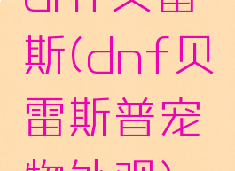 dnf贝雷斯(dnf贝雷斯普宠物外观)