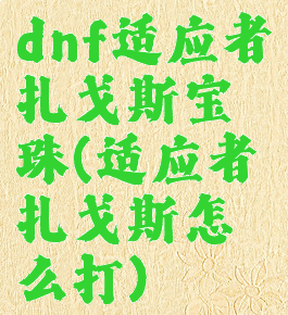 dnf适应者扎戈斯宝珠(适应者扎戈斯怎么打)