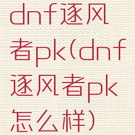 dnf逐风者pk(dnf逐风者pk怎么样)