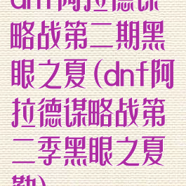dnf阿拉德谋略战第二期黑眼之夏(dnf阿拉德谋略战第二季黑眼之夏勒)
