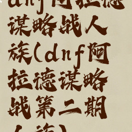 dnf阿拉德谋略战人族(dnf阿拉德谋略战第二期人族)