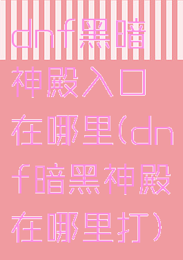 dnf黑暗神殿入口在哪里(dnf暗黑神殿在哪里打)