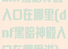 dnf黑暗神殿入口在哪里(dnf黑暗神殿入口在哪里进)