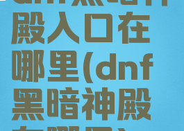 dnf黑暗神殿入口在哪里(dnf黑暗神殿在哪里)