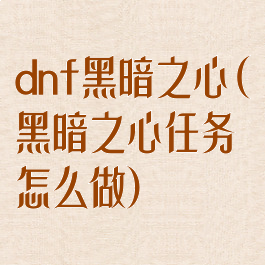 dnf黑暗之心(黑暗之心任务怎么做)