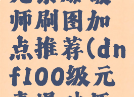 dnf110级元素爆破师刷图加点推荐(dnf100级元素爆破师刷图加点)