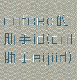 dnfceo的助手id(dnf助手eijiid)