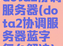 dota2协调服务器(dota2协调服务器蓝字怎么解决)